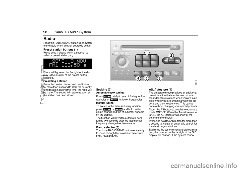 SAAB 9-3 2001 Owners Manual 98 Saab 9-3 Audio SystemRadio Press the RADIO/BAND button (3) to switch
to the radio when another source is active. Preset station buttons (1) Press once (release within a second) to
select a preset SAAB 9-3 2001 Owners Manual 98 Saab 9-3 Audio SystemRadio Press the RADIO/BAND button (3) to switch
to the radio when another source is active. Preset station buttons (1) Press once (release within a second) to
select a preset