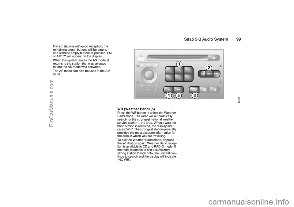 SAAB 9-3 2001 Owners Manual 99 Saab 9-3 Audio System
find six stations with good reception, the
remaining preset buttons will be empty. If
one of these empty buttons is pressed, FM
or AM**** will appear on the display.
When SAAB 9-3 2001 Owners Manual 99 Saab 9-3 Audio System
find six stations with good reception, the
remaining preset buttons will be empty. If
one of these empty buttons is pressed, FM
or AM**** will appear on the display.
When