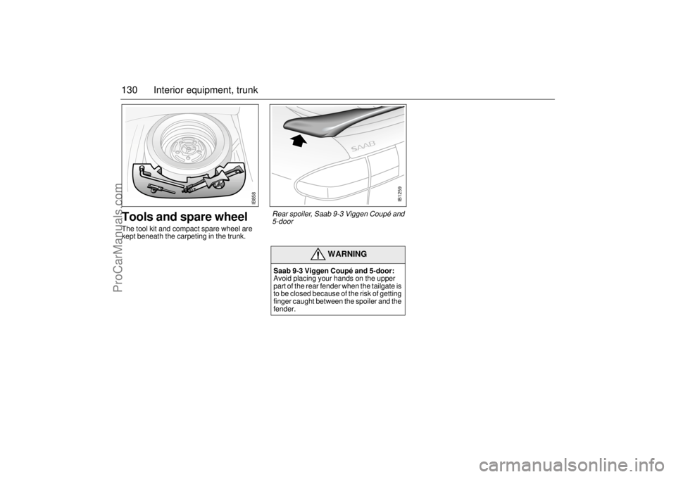 SAAB 9-3 2000 Owners Manual 130 Interior equipment, trunkTools and spare wheelThe tool kit and compact spare wheel are
kept beneath the carpeting in the trunk.
WARNING
Saab 9-3 Viggen Coupé and 5-door:
Avoid placing your hand SAAB 9-3 2000 Owners Manual 130 Interior equipment, trunkTools and spare wheelThe tool kit and compact spare wheel are
kept beneath the carpeting in the trunk.
WARNING
Saab 9-3 Viggen Coupé and 5-door:
Avoid placing your hand