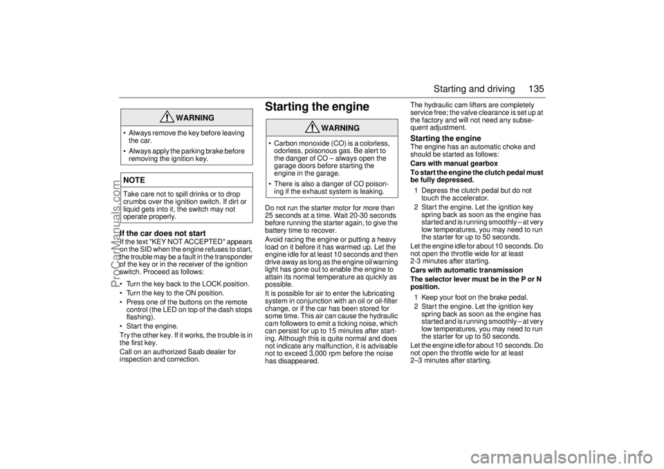 SAAB 9-3 2000 Owners Manual 135 Starting and driving
If the car does not startIf the text "KEY NOT ACCEPTED" appears
on the SID when the engine refuses to start,
the trouble may be a fault in the transponder
of the key or in SAAB 9-3 2000 Owners Manual 135 Starting and driving
If the car does not startIf the text "KEY NOT ACCEPTED" appears
on the SID when the engine refuses to start,
the trouble may be a fault in the transponder
of the key or in