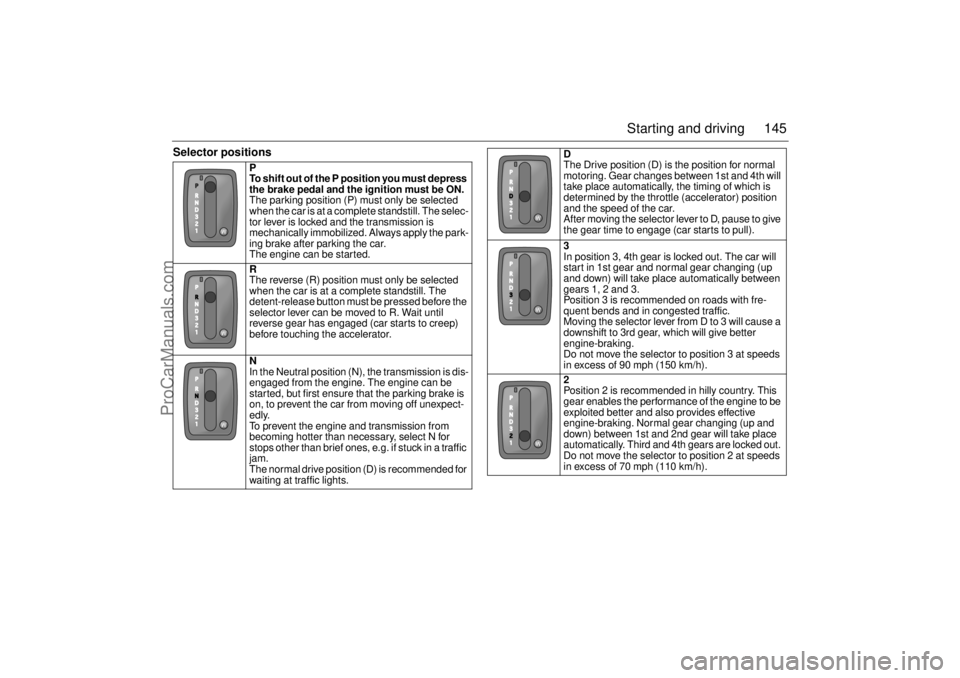 SAAB 9-3 2000 User Guide 145 Starting and driving
Selector positions
P
To shift out of the P position you must depress
the brake pedal and the ignition must be ON.
The parking position (P) must only be selected
when the SAAB 9-3 2000 User Guide 145 Starting and driving
Selector positions
P
To shift out of the P position you must depress
the brake pedal and the ignition must be ON.
The parking position (P) must only be selected
when the
