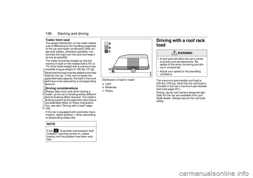 SAAB 9-3 2000 Owners Manual 158 Starting and drivingTrailer hitch loadThe weight distribution on the trailer makes
a lot of difference to the handling properties
of the car and trailer combination.With sin-
gle-axle trailers, SAAB 9-3 2000 Owners Manual 158 Starting and drivingTrailer hitch loadThe weight distribution on the trailer makes
a lot of difference to the handling properties
of the car and trailer combination.With sin-
gle-axle trailers,