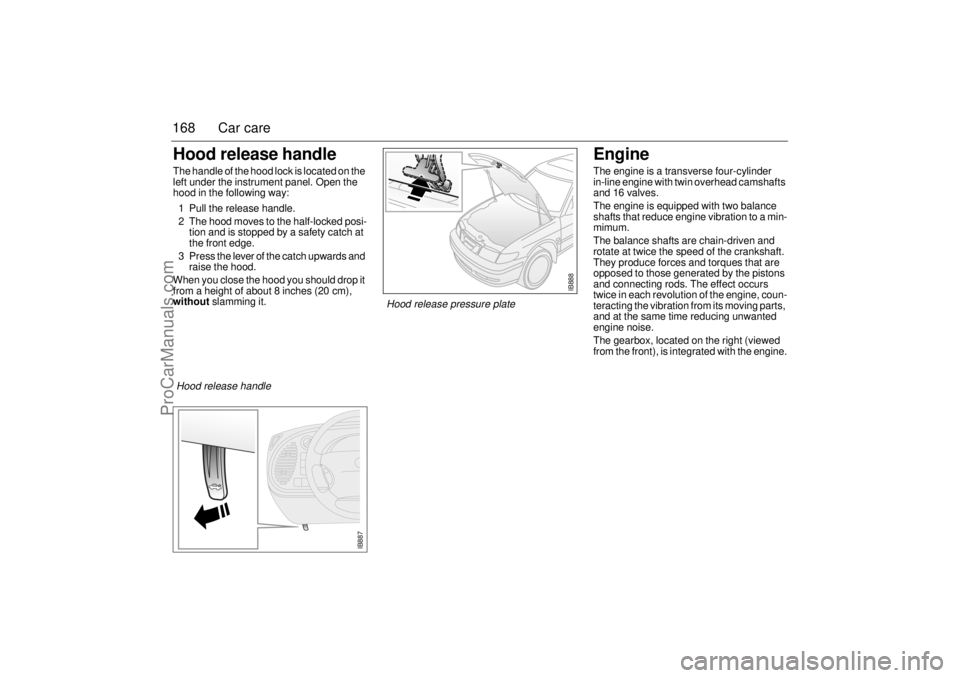 SAAB 9-3 2000 Owners Manual 168 Car careHood release handleThe handle of the hood lock is located on the
left under the instrument panel. Open the
hood in the following way:
1 Pull the release handle.
2 The hood moves to the SAAB 9-3 2000 Owners Manual 168 Car careHood release handleThe handle of the hood lock is located on the
left under the instrument panel. Open the
hood in the following way:
1 Pull the release handle.
2 The hood moves to the