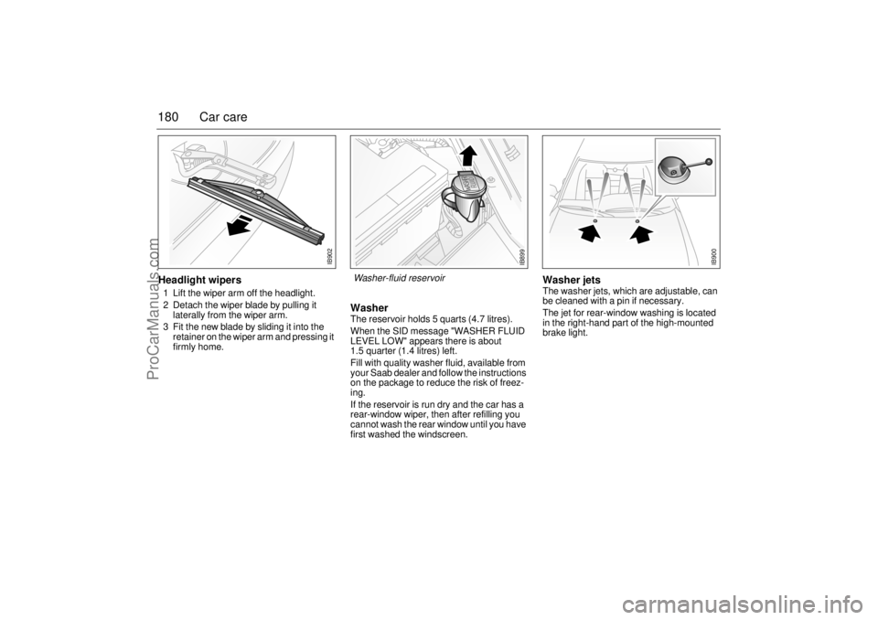 SAAB 9-3 2000 Owners Manual 180 Car careHeadlight wipers 1 Lift the wiper arm off the headlight.
2 Detach the wiper blade by pulling it
laterally from the wiper arm.
3 Fit the new blade by sliding it into the
retainer on the SAAB 9-3 2000 Owners Manual 180 Car careHeadlight wipers 1 Lift the wiper arm off the headlight.
2 Detach the wiper blade by pulling it
laterally from the wiper arm.
3 Fit the new blade by sliding it into the
retainer on the