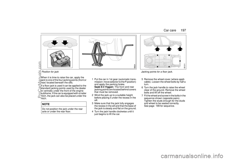 SAAB 9-3 2000 Owners Manual 197 Car care
When it is time to raise the car, apply the
jack to one of the four jacking points (front or
rear) located beneath the sills.
If a floor jack is used it can be applied to the
standard SAAB 9-3 2000 Owners Manual 197 Car care
When it is time to raise the car, apply the
jack to one of the four jacking points (front or
rear) located beneath the sills.
If a floor jack is used it can be applied to the
standard