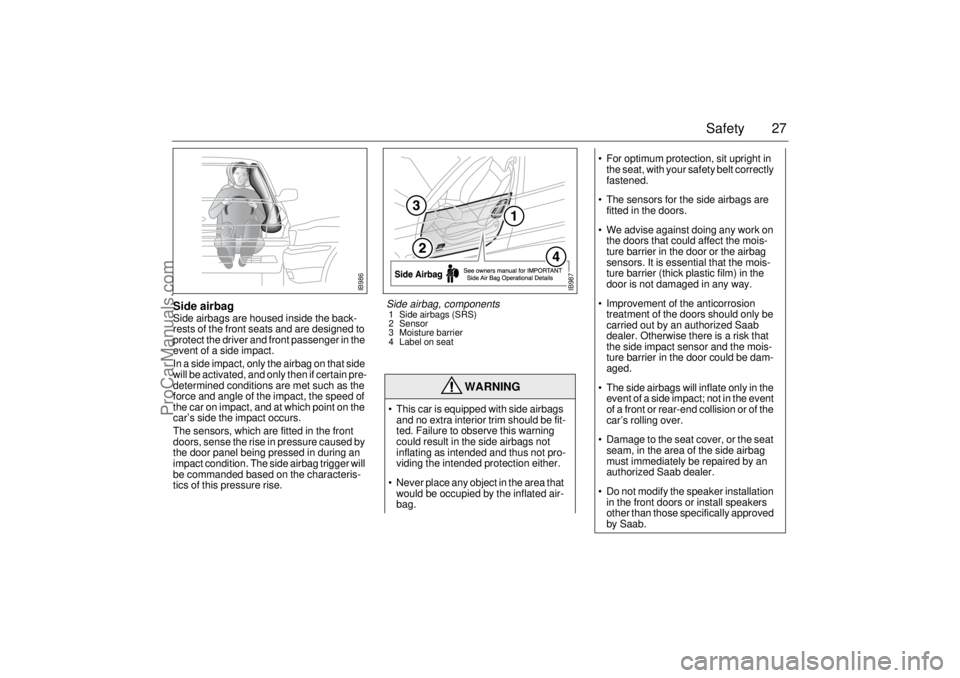 SAAB 9-3 2000 Owners Manual 27 Safety
Side airbagSide airbags are housed inside the back-
rests of the front seats and are designed to
protect the driver and front passenger in the
event of a side impact.
In a side impact, on SAAB 9-3 2000 Owners Manual 27 Safety
Side airbagSide airbags are housed inside the back-
rests of the front seats and are designed to
protect the driver and front passenger in the
event of a side impact.
In a side impact, on