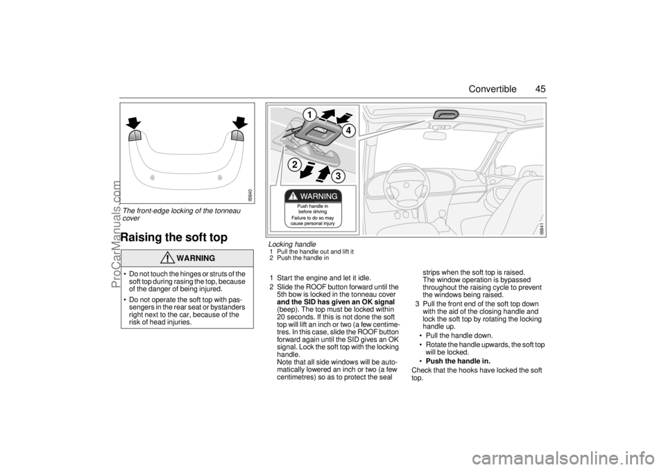 SAAB 9-3 2000 Owners Manual 45 Convertible
Raising the soft top
1 Start the engine and let it idle.
2 Slide the ROOF button forward until the
5th bow is locked in the tonneau cover
and the SID has given an OK signal
(beep). SAAB 9-3 2000 Owners Manual 45 Convertible
Raising the soft top
1 Start the engine and let it idle.
2 Slide the ROOF button forward until the
5th bow is locked in the tonneau cover
and the SID has given an OK signal
(beep).