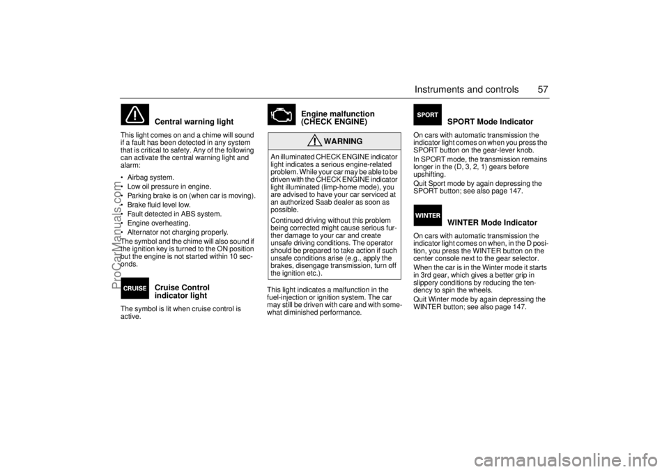 SAAB 9-3 2000  Owners Manual 57 Instruments and controls
Central warning light 
This light comes on and a chime will sound 
if a fault has been detected in any system 
that is critical to safety. Any of the following 
can activat