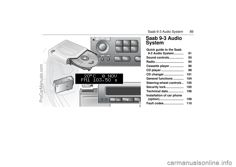 SAAB 9-3 2000 Owners Manual 89 Saab 9-3 Audio System
Saab 9-3 Audio
SystemQuick guide to the Saab
9-3 Audio System ........... 91
Sound controls................. 93
Radio ................................. 94
Cassett SAAB 9-3 2000 Owners Manual 89 Saab 9-3 Audio System
Saab 9-3 Audio
SystemQuick guide to the Saab
9-3 Audio System ........... 91
Sound controls................. 93
Radio ................................. 94
Cassett