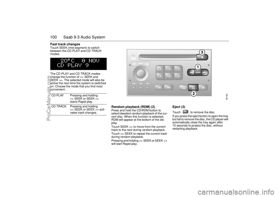 SAAB 9-3 2000 Owners Manual 100 Saab 9-3 Audio SystemFast track changes Touch SEEK (mid-segment) to switch
between the CD PLAY and CD TRACK
modes.
The CD PLAY and CD TRACK modes
change the function of << SEEK and
SEEK >>. T SAAB 9-3 2000 Owners Manual 100 Saab 9-3 Audio SystemFast track changes Touch SEEK (mid-segment) to switch
between the CD PLAY and CD TRACK
modes.
The CD PLAY and CD TRACK modes
change the function of << SEEK and
SEEK >>. T