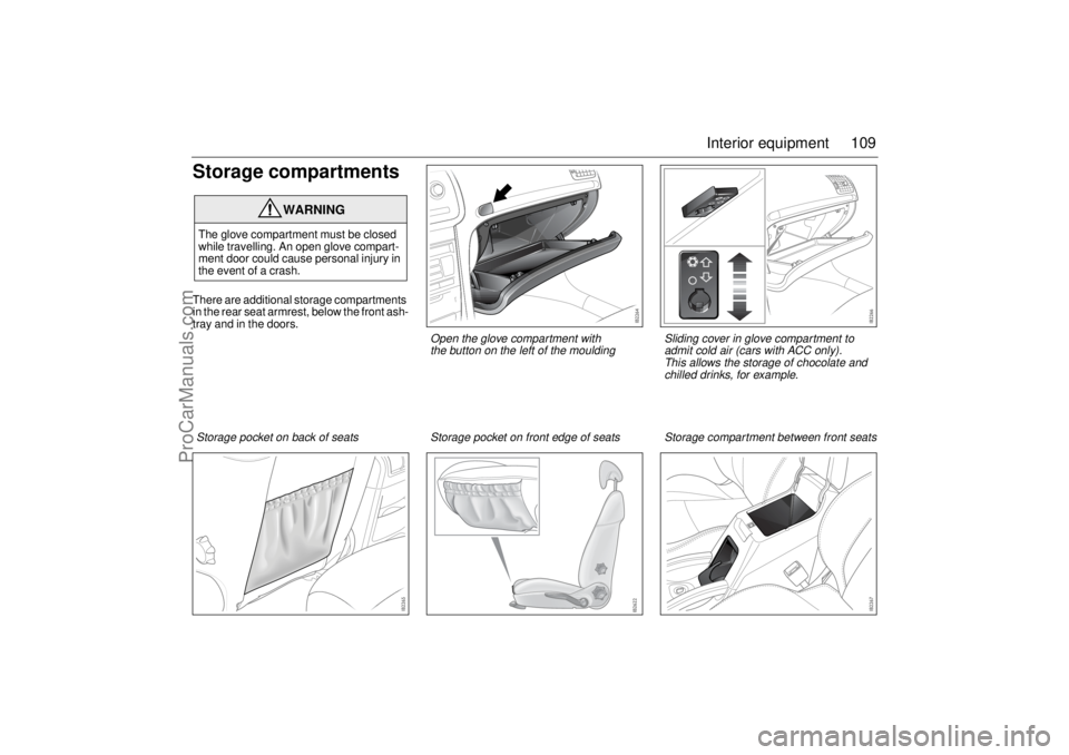 SAAB 9-3 2003 Owners Manual 109 Interior equipment
Storage compartmentsThere are additional storage compartments
in the rear seat armrest, below the front ash-
tray and in the doors.
WARNING
The glove compartment must be closed SAAB 9-3 2003 Owners Manual 109 Interior equipment
Storage compartmentsThere are additional storage compartments
in the rear seat armrest, below the front ash-
tray and in the doors.
WARNING
The glove compartment must be closed