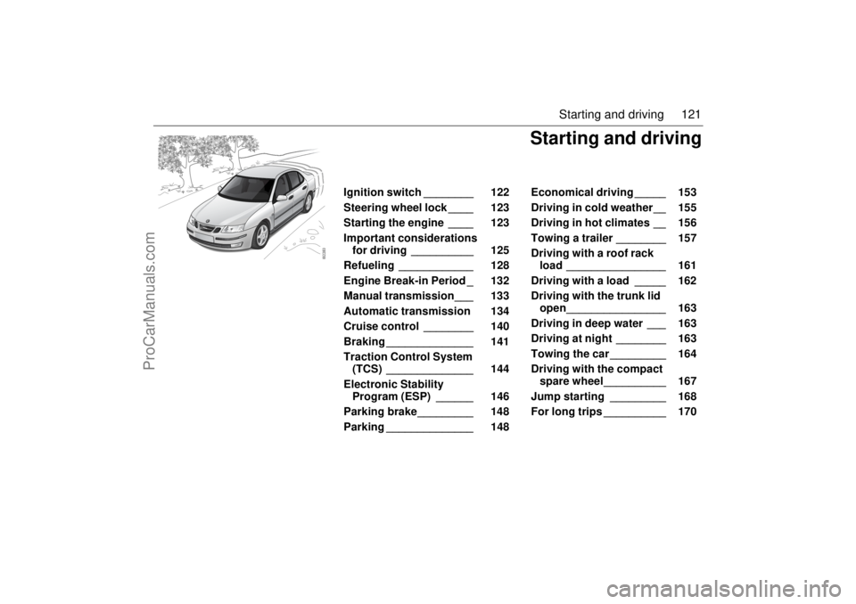 SAAB 9-3 2003  Owners Manual 121 Starting and driving
Ignition switch ________  122 
Steering wheel lock ____  123 
Starting the engine ____  123 
Important considerations 
for driving __________  125 
Refueling ____________  128