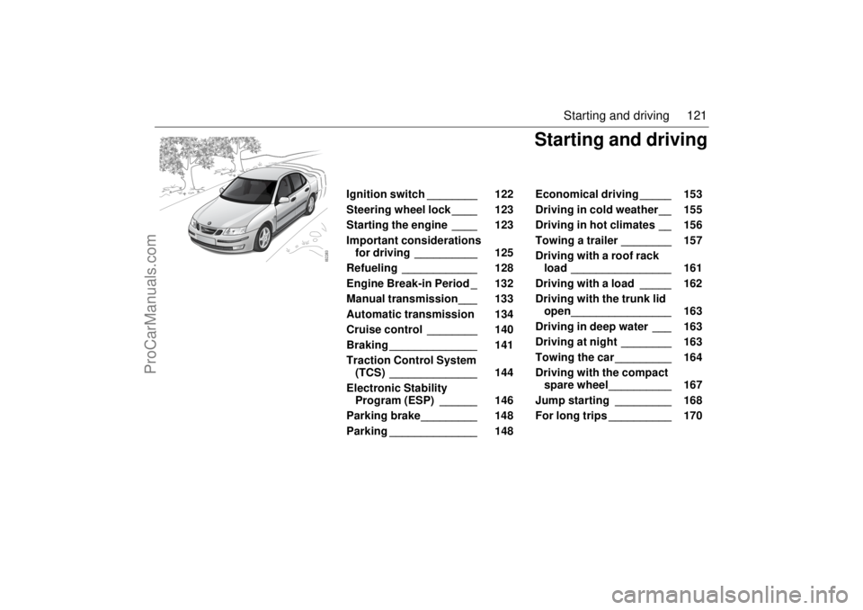 SAAB 9-3 2003  Owners Manual 121 Starting and driving
Ignition switch ________  122 
Steering wheel lock ____  123 
Starting the engine ____  123 
Important considerations 
for driving __________  125 
Refueling ____________  128