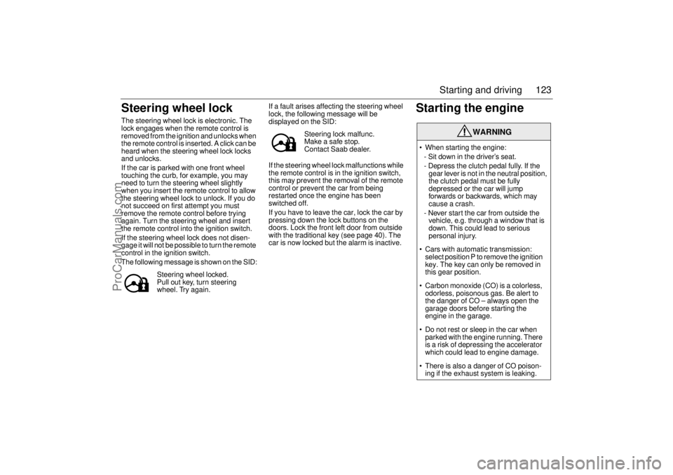 SAAB 9-3 2003  Owners Manual 123 Starting and driving
Steering wheel lockThe steering wheel lock is electronic. The 
lock engages when the remote control is 
removed from the ignition and unlocks when 
the remote control is inser