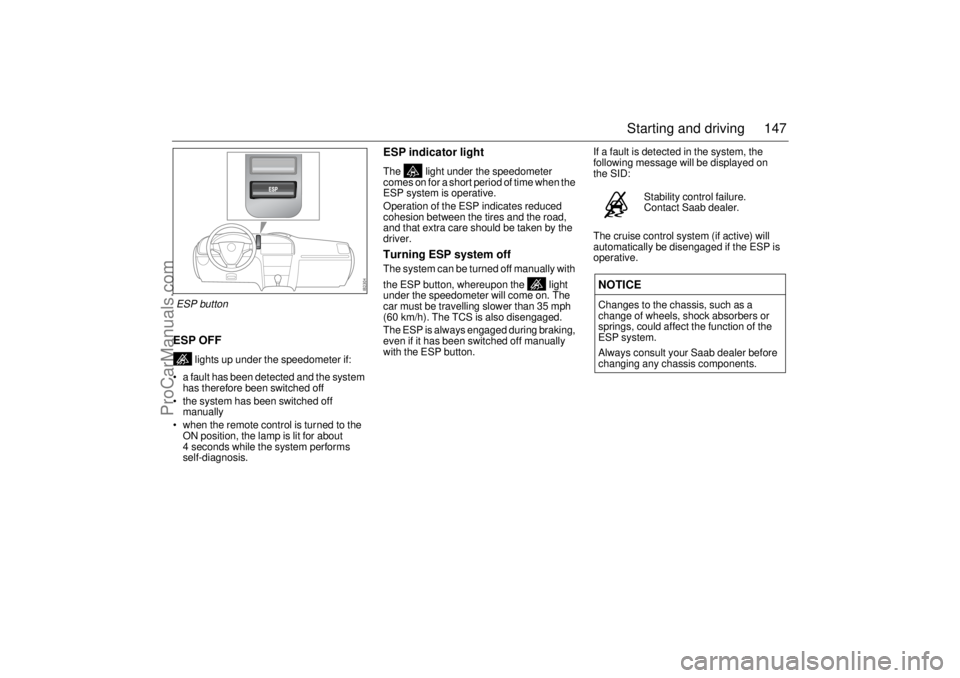 SAAB 9-3 2003 Owners Manual 147 Starting and driving
ESP OFF
lights up under the speedometer if:
a fault has been detected and the system
has therefore been switched off
the system has been switched off
manually
when th SAAB 9-3 2003 Owners Manual 147 Starting and driving
ESP OFF
lights up under the speedometer if:
a fault has been detected and the system
has therefore been switched off
the system has been switched off
manually
when th