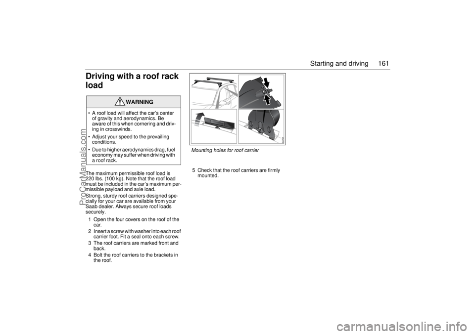 SAAB 9-3 2003 Owners Manual 161 Starting and driving
Driving with a roof rack
loadThe maximum permissible roof load is
220 lbs. (100 kg). Note that the roof load
must be included in the car’s maximum per-
missible payload a SAAB 9-3 2003 Owners Manual 161 Starting and driving
Driving with a roof rack
loadThe maximum permissible roof load is
220 lbs. (100 kg). Note that the roof load
must be included in the car’s maximum per-
missible payload a