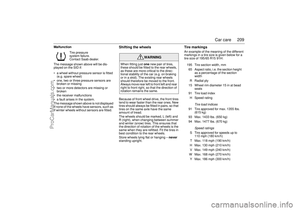 SAAB 9-3 2003 Owners Guide 209 Car care
Malfunction
The message shown above will be dis-
played on the SID if:
a wheel without pressure sensor is fitted
(e.g. spare wheel)
one, two or three pressure sensors are
broken or SAAB 9-3 2003 Owners Guide 209 Car care
Malfunction
The message shown above will be dis-
played on the SID if:
a wheel without pressure sensor is fitted
(e.g. spare wheel)
one, two or three pressure sensors are
broken or