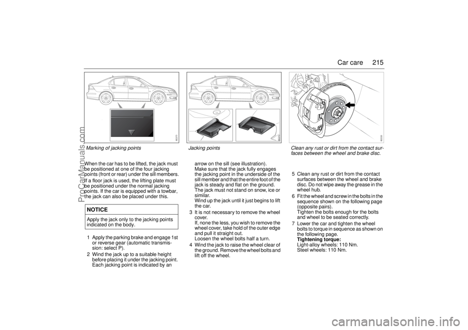 SAAB 9-3 2003 Owners Manual 215 Car care
When the car has to be lifted, the jack must
be positioned at one of the four jacking
points (front or rear) under the sill members.
If a floor jack is used, the lifting plate must
be SAAB 9-3 2003 Owners Manual 215 Car care
When the car has to be lifted, the jack must
be positioned at one of the four jacking
points (front or rear) under the sill members.
If a floor jack is used, the lifting plate must
be