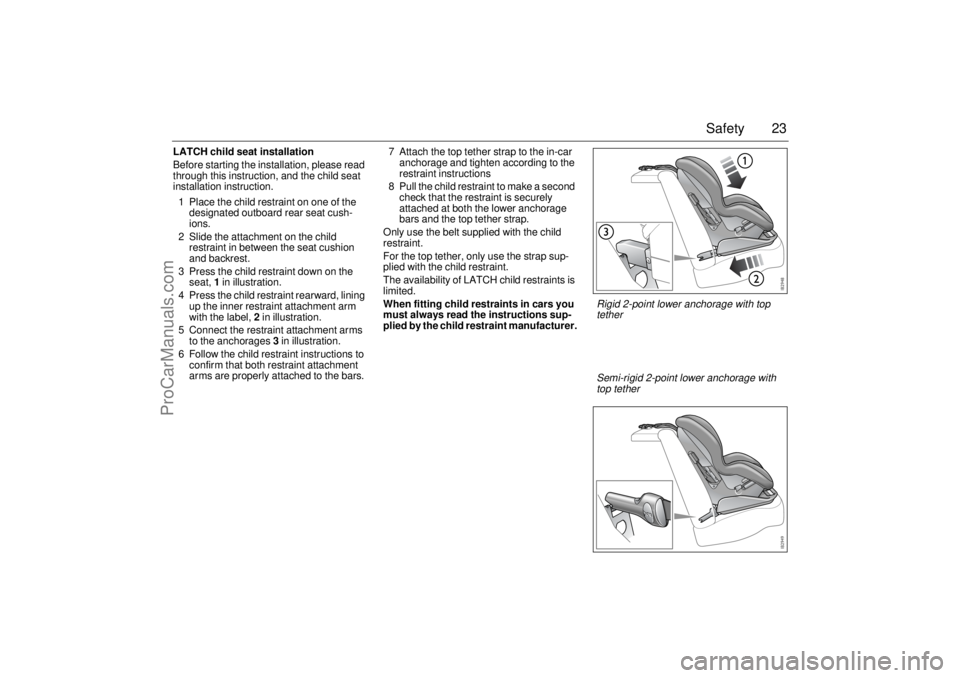 SAAB 9-3 2003 Owners Manual 23 Safety
LATCH child seat installation
Before starting the installation, please read
through this instruction, and the child seat
installation instruction.
1 Place the child restraint on one of the SAAB 9-3 2003 Owners Manual 23 Safety
LATCH child seat installation
Before starting the installation, please read
through this instruction, and the child seat
installation instruction.
1 Place the child restraint on one of the