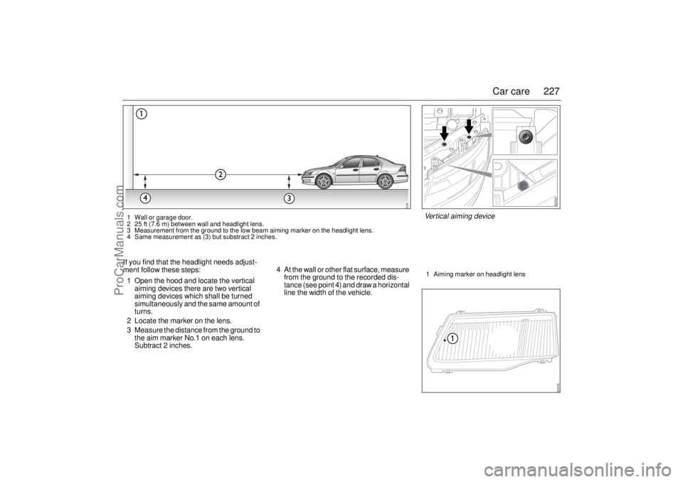 SAAB 9-3 2003 Owners Manual 227 Car care
If you find that the headlight needs adjust-
ment follow these steps:
1 Open the hood and locate the vertical
aiming devices there are two vertical
aiming devices which shall be turned SAAB 9-3 2003 Owners Manual 227 Car care
If you find that the headlight needs adjust-
ment follow these steps:
1 Open the hood and locate the vertical
aiming devices there are two vertical
aiming devices which shall be turned