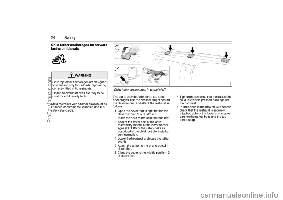SAAB 9-3 2003  Owners Manual 24 SafetyChild tether anchorages for forward 
facing child seatsChild restraints with a tether strap must be 
attached according to Canadian and U.S. 
safety standards.The car is provided with three t