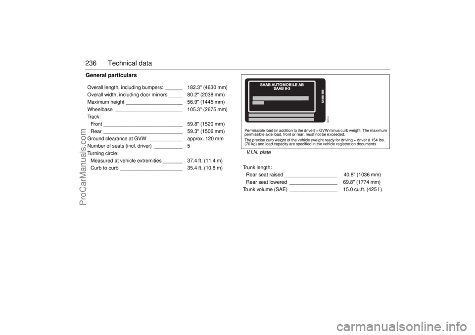 SAAB 9-3 2003 Owners Manual 236 Technical dataGeneral particularsOverall length, including bumpers: ______ 182.3 (4630 mm)
Overall width, including door mirrors _____ 80.2 (2038 mm)
Maximum height ____________________ 56.9 SAAB 9-3 2003 Owners Manual 236 Technical dataGeneral particularsOverall length, including bumpers: ______ 182.3 (4630 mm)
Overall width, including door mirrors _____ 80.2 (2038 mm)
Maximum height ____________________ 56.9