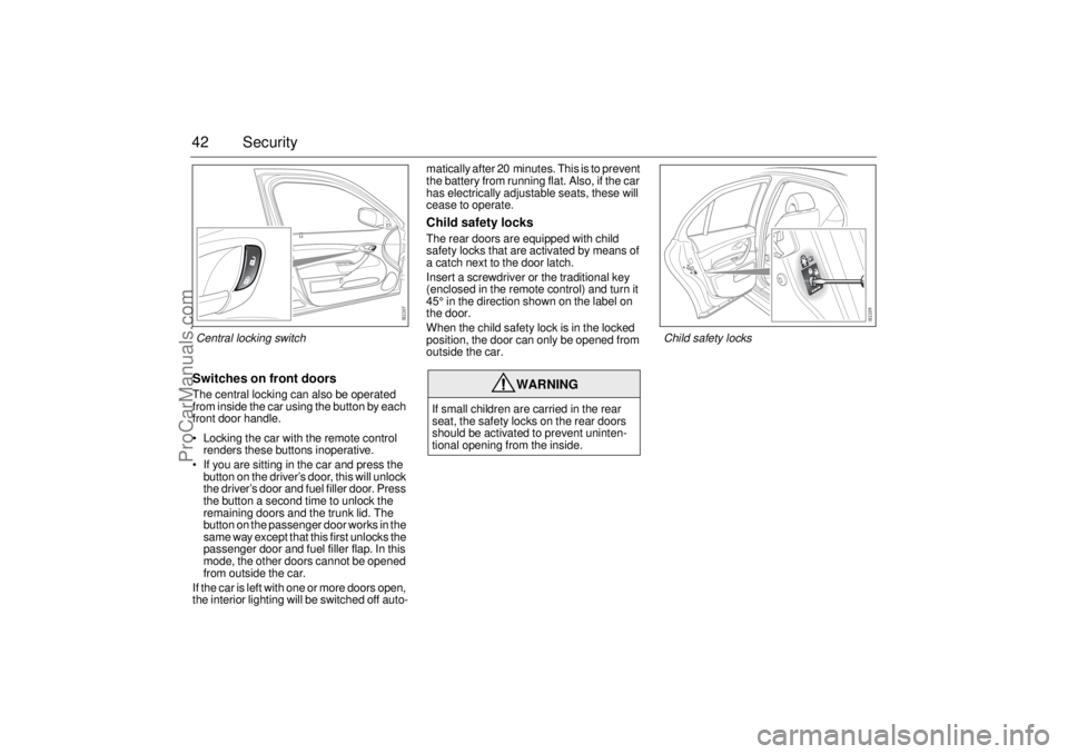 SAAB 9-3 2003 Service Manual 42 SecuritySwitches on front doorsThe central locking can also be operated 
from inside the car using the button by each 
front door handle.
 Locking the car with the remote control 
renders these bu