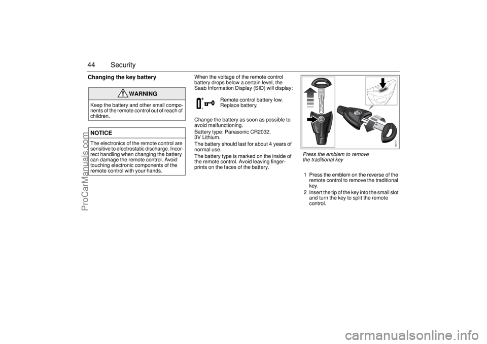 SAAB 9-3 2003 Owners Manual 44 SecurityChanging the key battery
When the voltage of the remote control
battery drops below a certain level, the
Saab Information Display (SID) will display:
Change the battery as soon as possibl SAAB 9-3 2003 Owners Manual 44 SecurityChanging the key battery
When the voltage of the remote control
battery drops below a certain level, the
Saab Information Display (SID) will display:
Change the battery as soon as possibl