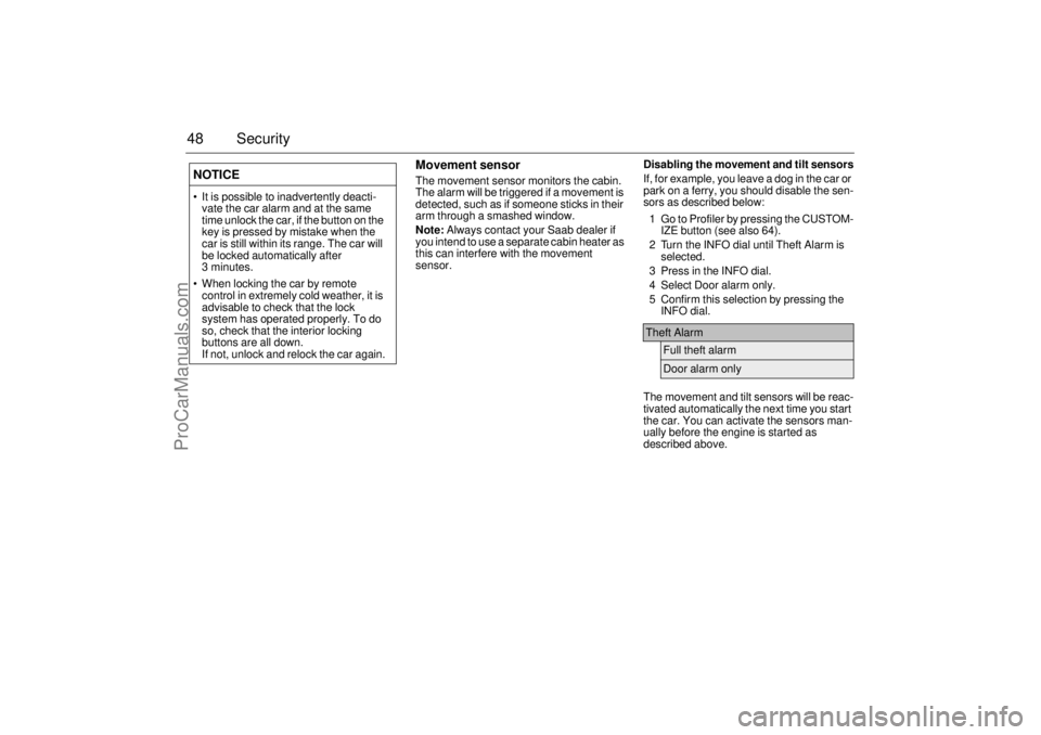 SAAB 9-3 2003 Service Manual 48 Security
Movement sensorThe movement sensor monitors the cabin. 
The alarm will be triggered if a movement is 
detected, such as if someone sticks in their 
arm through a smashed window.
Note: Alwa