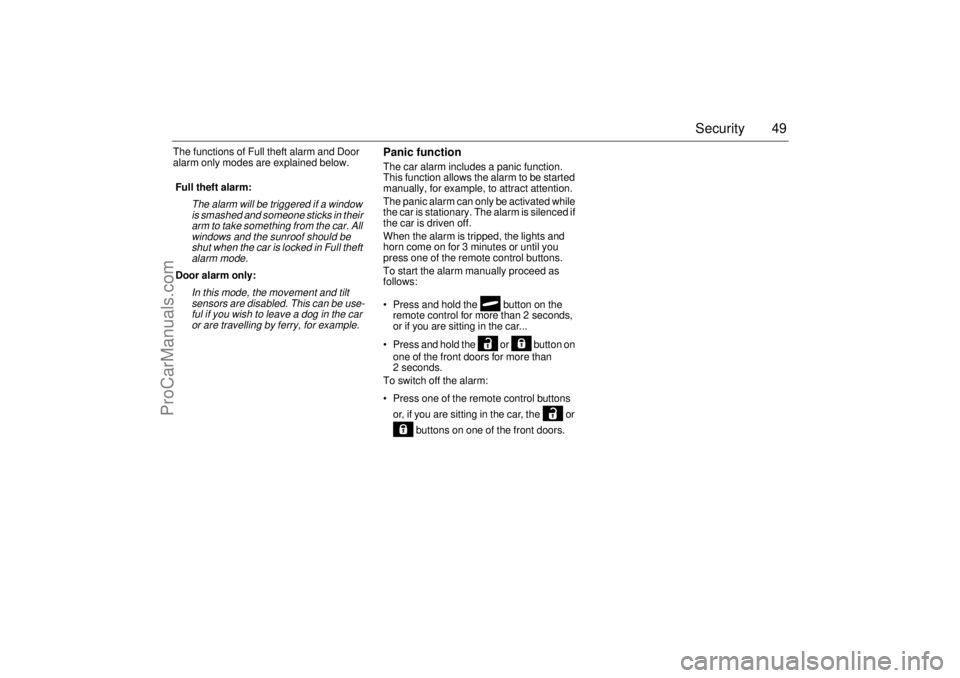 SAAB 9-3 2003 Service Manual 49 Security
The functions of Full theft alarm and Door 
alarm only modes are explained below.
Panic functionThe car alarm includes a panic function. 
This function allows the alarm to be started 
manu