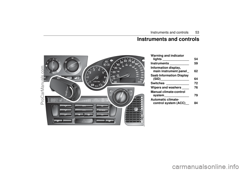 SAAB 9-3 2003 Workshop Manual 53 Instruments and controls
Warning and indicator
lights _______________ 54
Instruments ___________ 59
Information display,
main instrument panel _ 62
Saab Information Display
(SID) _________ SAAB 9-3 2003 Workshop Manual 53 Instruments and controls
Warning and indicator
lights _______________ 54
Instruments ___________ 59
Information display,
main instrument panel _ 62
Saab Information Display
(SID) _________