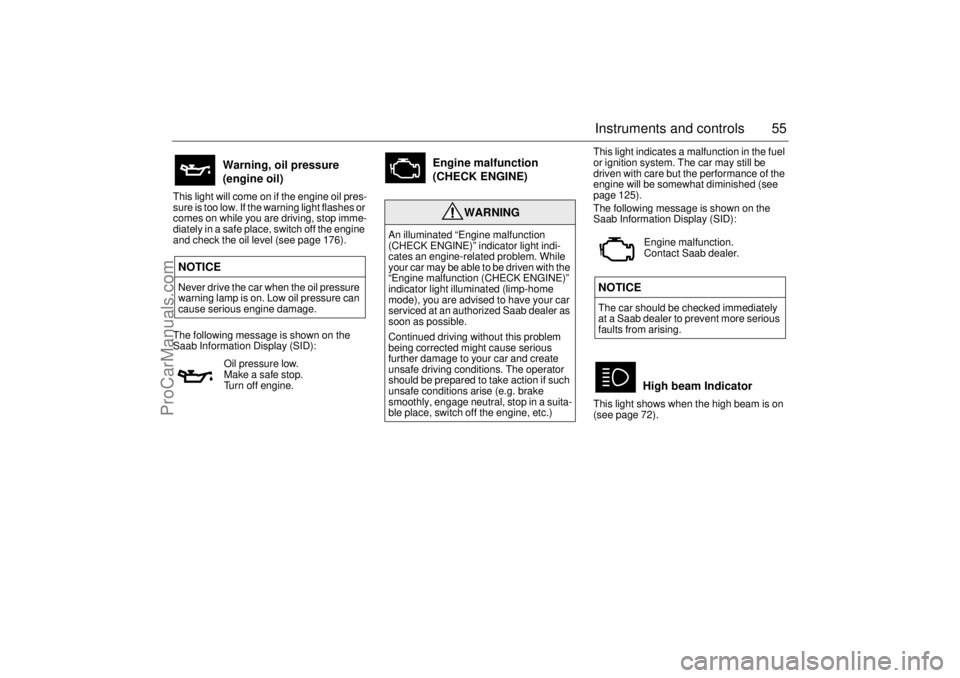 SAAB 9-3 2003  Owners Manual 55 Instruments and controls
This light will come on if the engine oil pres-
sure is too low. If the warning light flashes or 
comes on while you are driving, stop imme-
diately in a safe place, switch