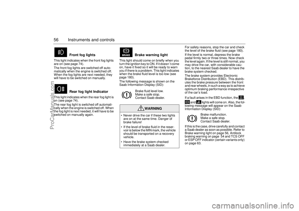 SAAB 9-3 2003  Owners Manual 56 Instruments and controlsThis light indicates when the front fog lights 
are on (see page 74).
The front fog lights are switched off auto-
matically when the engine is switched off. 
When the fog li