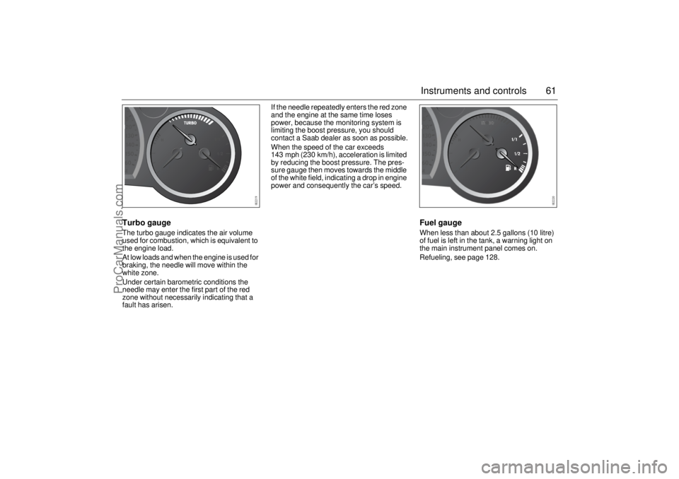 SAAB 9-3 2003 Repair Manual 61 Instruments and controls
Turbo gaugeThe turbo gauge indicates the air volume
used for combustion, which is equivalent to
the engine load.
At low loads and when the engine is used for
braking, th SAAB 9-3 2003 Repair Manual 61 Instruments and controls
Turbo gaugeThe turbo gauge indicates the air volume
used for combustion, which is equivalent to
the engine load.
At low loads and when the engine is used for
braking, th