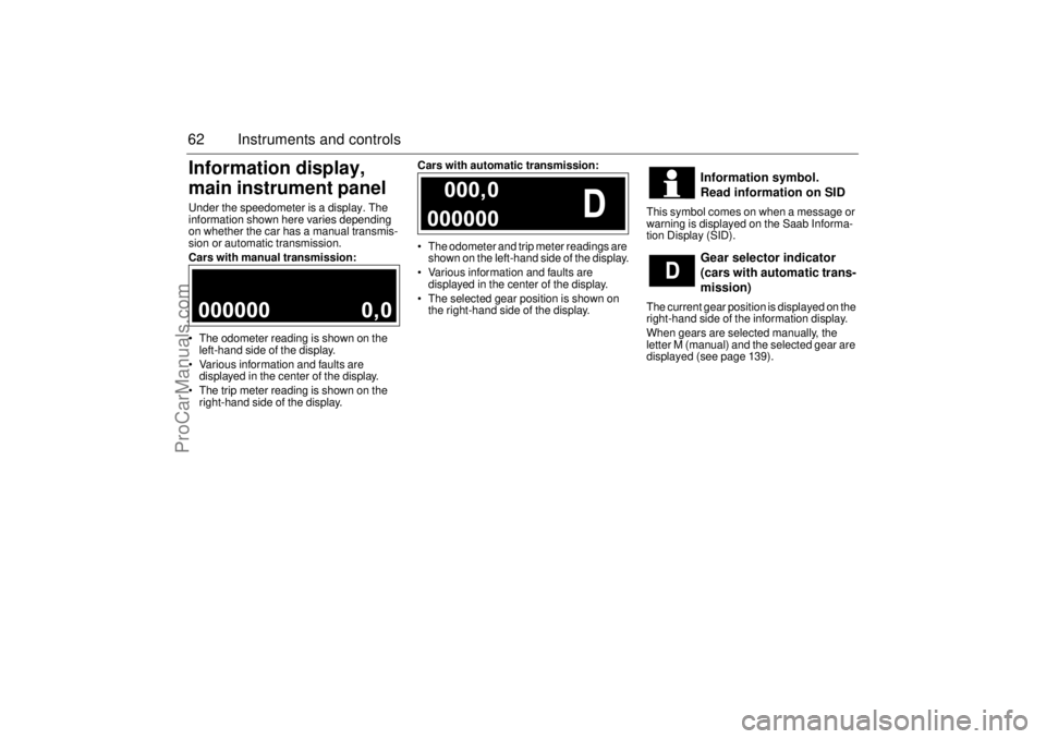 SAAB 9-3 2003  Owners Manual 62 Instruments and controlsInformation display, 
main instrument panelUnder the speedometer is a display. The 
information shown here varies depending 
on whether the car has a manual transmis-
sion o