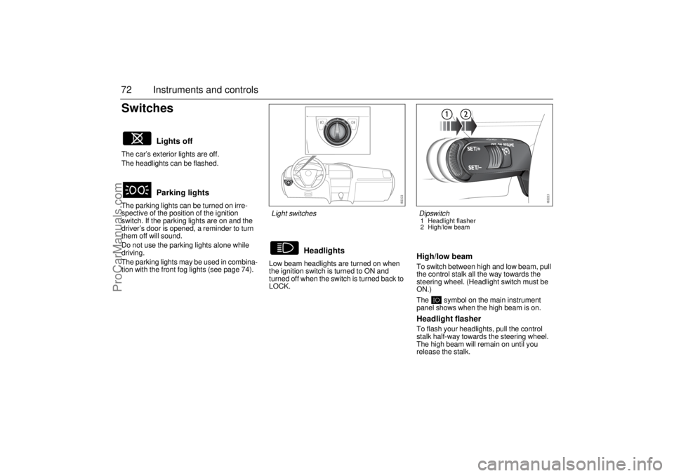 SAAB 9-3 2003 Manual PDF 72 Instruments and controlsSwitchesThe car’s exterior lights are off.
The headlights can be flashed.
The parking lights can be turned on irre-
spective of the position of the ignition 
switch. If th