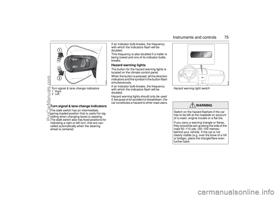 SAAB 9-3 2003 Manual PDF 75 Instruments and controls
Turn signal & lane change indicatorsThe stalk switch has an intermediate, 
spring-loaded position that is useful for sig-
nalling when changing lanes or passing. 
The stalk