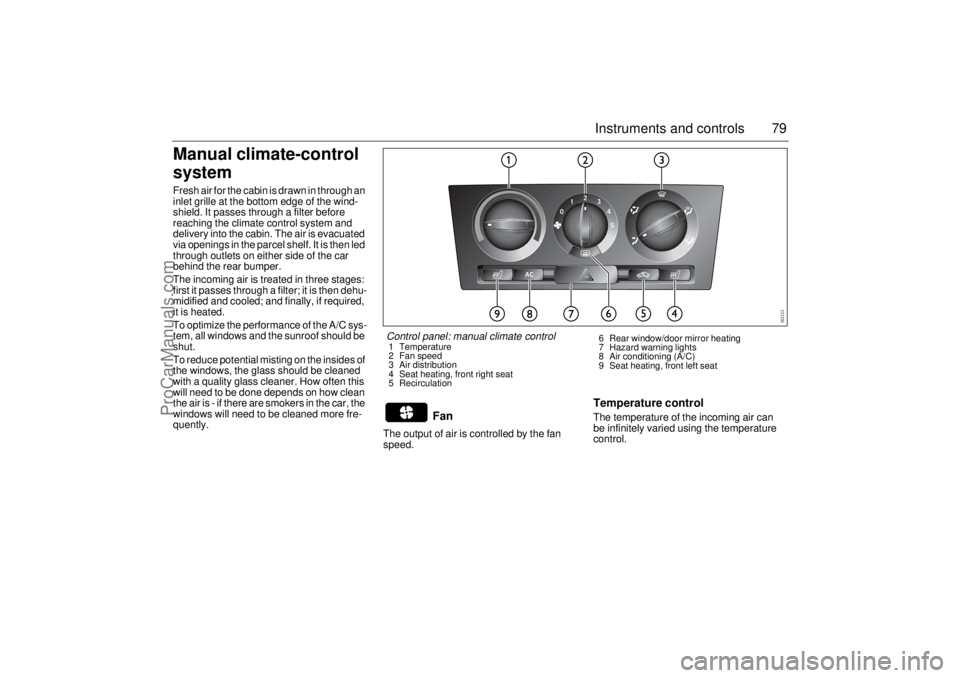 SAAB 9-3 2003 Manual PDF 79 Instruments and controls
Manual climate-control 
systemFresh air for the cabin is drawn in through an 
inlet grille at the bottom edge of the wind-
shield. It passes through a filter before 
reachi