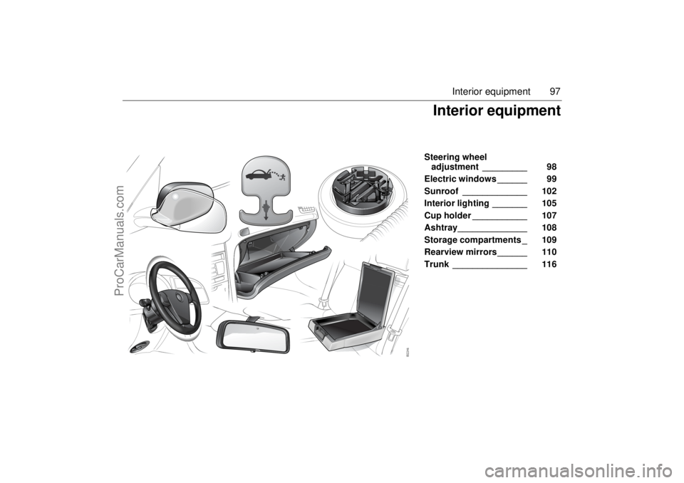 SAAB 9-3 2003 Owners Manual 97 Interior equipment
Steering wheel
adjustment _________ 98
Electric windows ______ 99
Sunroof _____________ 102
Interior lighting _______ 105
Cup holder ___________ 107
Ashtray___________ SAAB 9-3 2003 Owners Manual 97 Interior equipment
Steering wheel
adjustment _________ 98
Electric windows ______ 99
Sunroof _____________ 102
Interior lighting _______ 105
Cup holder ___________ 107
Ashtray___________