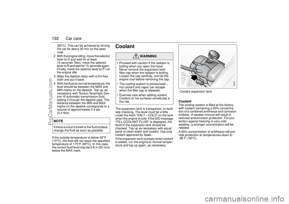 SAAB 9-3 2002  Owners Manual 192 Car care
(80°C). This can be achieved by driving 
the car for about 30 min on the open 
road.
2 With the engine idling, move the selector 
lever to D and wait for at least 
15 seconds. Next, move