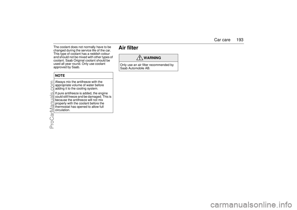 SAAB 9-3 2002 Manual PDF 193 Car care
The coolant does not normally have to be
changed during the service life of the car.
This type of coolant has a reddish colour
and should not be mixed with other types of
coolant. Saa SAAB 9-3 2002 Manual PDF 193 Car care
The coolant does not normally have to be
changed during the service life of the car.
This type of coolant has a reddish colour
and should not be mixed with other types of
coolant. Saa