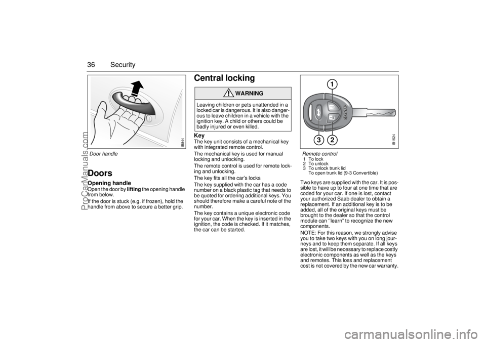 SAAB 9-3 2002 Owners Manual 36 SecurityDoorsOpening handleOpen the door by lifting the opening handle
from below.
If the door is stuck (e.g. if frozen), hold the
handle from above to secure a better grip.
Central locking Key SAAB 9-3 2002 Owners Manual 36 SecurityDoorsOpening handleOpen the door by lifting the opening handle
from below.
If the door is stuck (e.g. if frozen), hold the
handle from above to secure a better grip.
Central locking Key