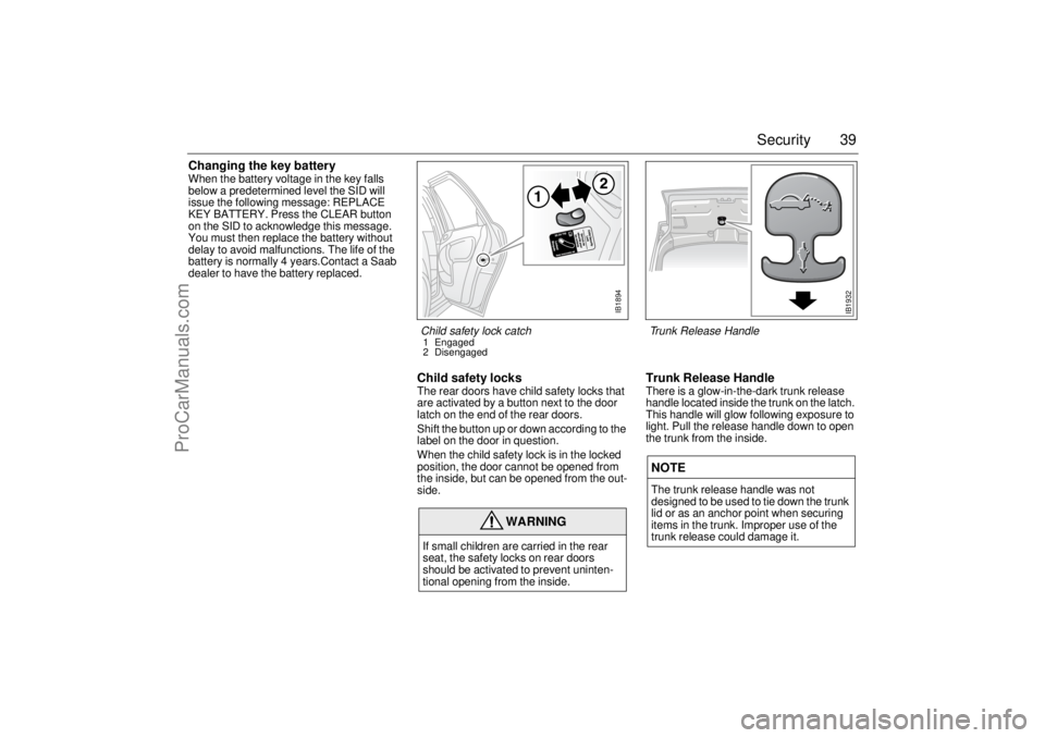 SAAB 9-3 2002 Owners Manual 39 Security
Changing the key batteryWhen the battery voltage in the key falls
below a predetermined level the SID will
issue the following message: REPLACE
KEY BATTERY. Press the CLEAR button
on t SAAB 9-3 2002 Owners Manual 39 Security
Changing the key batteryWhen the battery voltage in the key falls
below a predetermined level the SID will
issue the following message: REPLACE
KEY BATTERY. Press the CLEAR button
on t