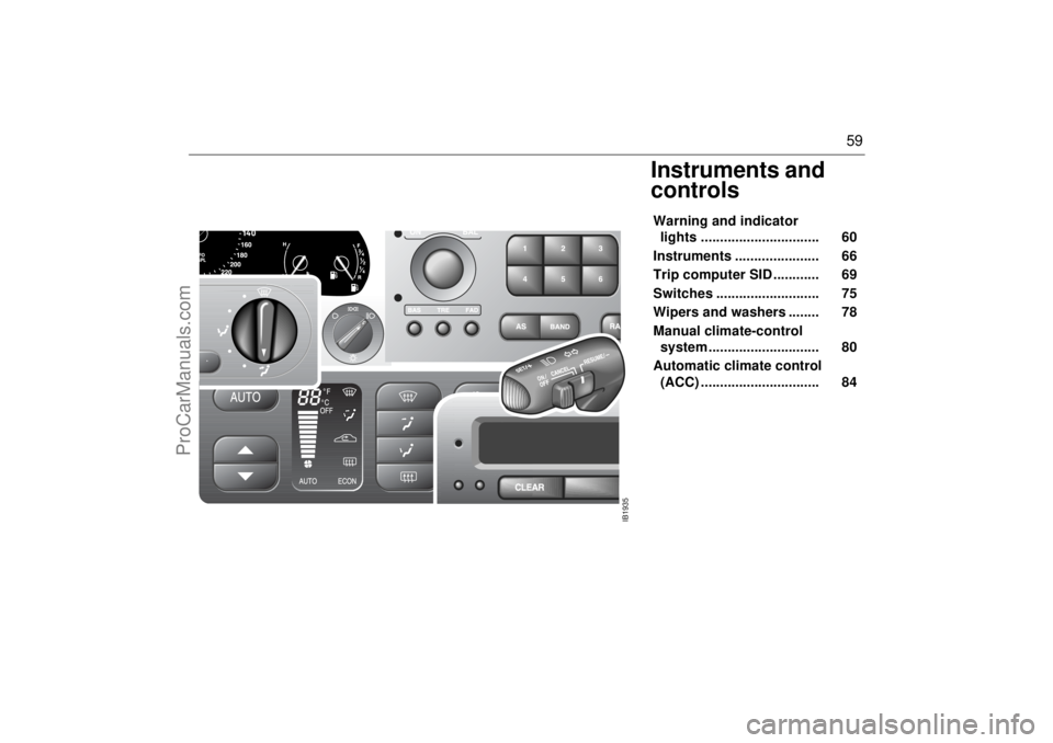 SAAB 9-3 2002 Workshop Manual 59
Instruments and
controlsWarning and indicator
lights ............................... 60
Instruments ...................... 66
Trip computer SID ............ 69
Switches ................ SAAB 9-3 2002 Workshop Manual 59
Instruments and
controlsWarning and indicator
lights ............................... 60
Instruments ...................... 66
Trip computer SID ............ 69
Switches ................