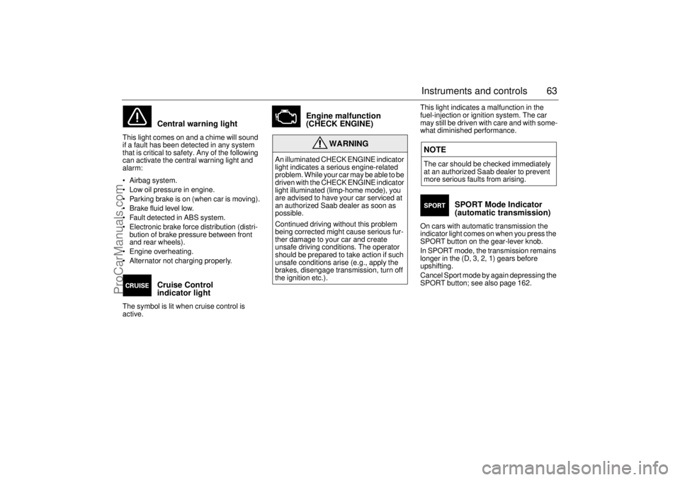 SAAB 9-3 2002  Owners Manual 63 Instruments and controls
Central warning light 
This light comes on and a chime will sound 
if a fault has been detected in any system 
that is critical to safety. Any of the following 
can activat