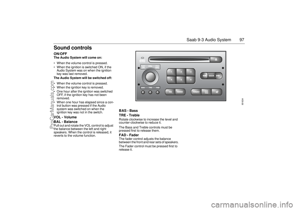 SAAB 9-3 2002 Owners Manual 97 Saab 9-3 Audio System
Sound controls ON/OFF The Audio System will come on:
• When the volume control is pressed.
When the ignition is switched ON, if the
Audio System was on when the ignitio SAAB 9-3 2002 Owners Manual 97 Saab 9-3 Audio System
Sound controls ON/OFF The Audio System will come on:
• When the volume control is pressed.
When the ignition is switched ON, if the
Audio System was on when the ignitio