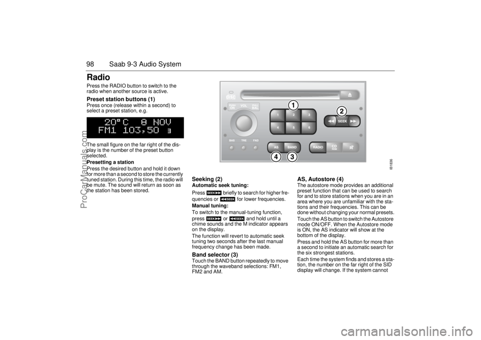 SAAB 9-3 2002 Owners Manual 98 Saab 9-3 Audio SystemRadio Press the RADIO button to switch to the
radio when another source is active. Preset station buttons (1) Press once (release within a second) to
select a preset station, SAAB 9-3 2002 Owners Manual 98 Saab 9-3 Audio SystemRadio Press the RADIO button to switch to the
radio when another source is active. Preset station buttons (1) Press once (release within a second) to
select a preset station,