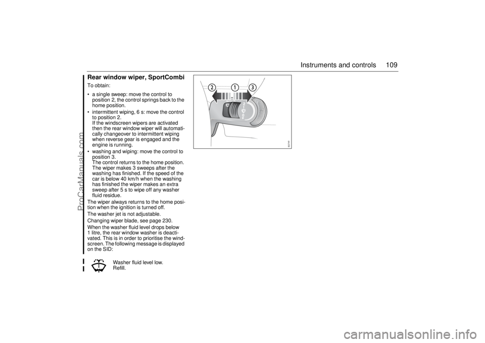 SAAB 9-3 2006 Owners Manual 109 Instruments and controls
Rear window wiper, SportCombiTo obtain:
a single sweep: move the control to
position 2, the control springs back to the
home position.
intermittent wiping, 6 s: move SAAB 9-3 2006 Owners Manual 109 Instruments and controls
Rear window wiper, SportCombiTo obtain:
a single sweep: move the control to
position 2, the control springs back to the
home position.
intermittent wiping, 6 s: move
