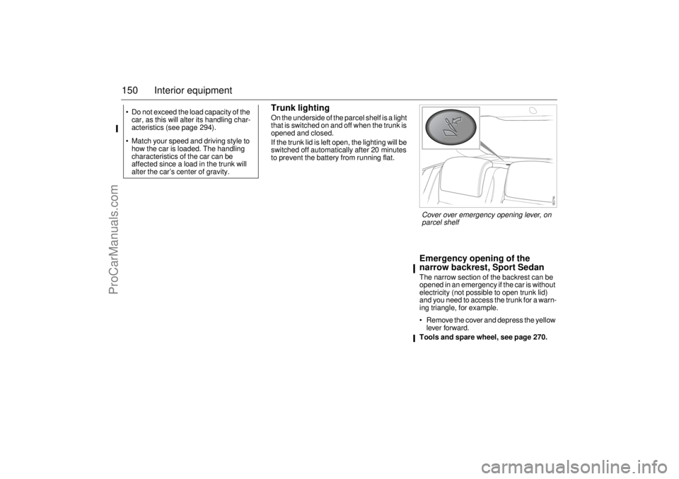 SAAB 9-3 2006  Owners Manual 150 Interior equipment
Trunk lightingOn the underside of the parcel shelf is a light 
that is switched on and off when the trunk is 
opened and closed.
If the trunk lid is left open, the lighting will