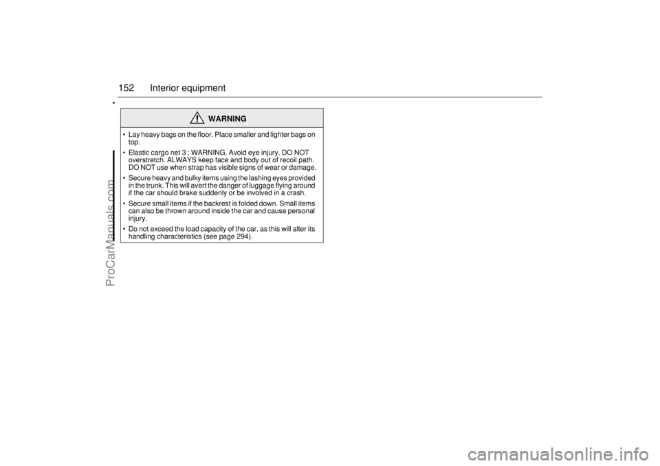 SAAB 9-3 2006  Owners Manual 152 Interior equipment
WARNING
 Lay heavy bags on the floor. Place smaller and lighter bags on 
top.
 Elastic cargo net3: WARNING. Avoid eye injury. DO NOT 
overstretch. ALWAYS keep face and body ou
